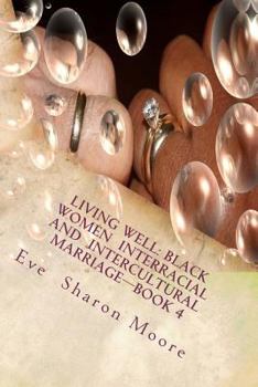 LIVING WELL: Black Women Interracial and Intercultural Marriage—Book 4: Black Women Marrying Multiculturally and Living Well: How the Average Black ... Village—Using a Proven, Common Sense Approach