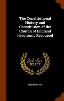The Constitutional History and Constitution of the Church of England [Electronic Resource]