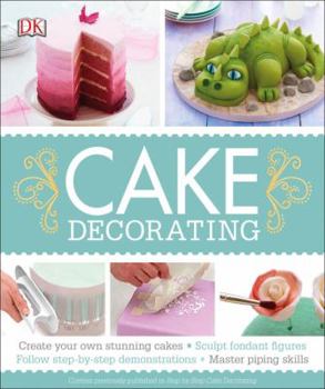 Paperback Cake Decorating: Create Your Own Stunning Cakes, Sculpt Fondant Figures, Follow Step-By-Step Demo Book