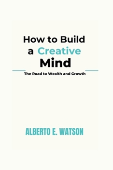 Paperback How to Build a Creative Mind: The Road to Wealth and Growth Book
