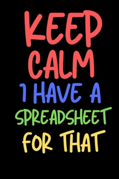 Paperback Keep Calm I Have A Spreadsheet For That: 6 X 9 Blank Lined Coworker Gag Gift Funny Office Notebook Journal Book