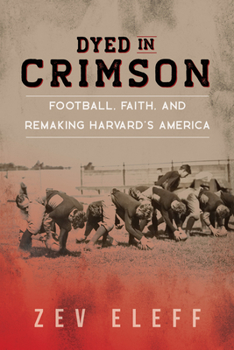 Paperback Dyed in Crimson: Football, Faith, and Remaking Harvard's America Book