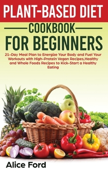 Paperback Plant-Based Diet Cookbook for Beginners: 21-Day Meal Plan to Energize Your Body and Fuel Your Workouts with High-Protein Vegan Recipes, Healthy and Wh Book