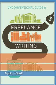 Paperback Unconventional Guide to Freelance Writing: the roadmap, compass, and coordinates to freelance writing career Book