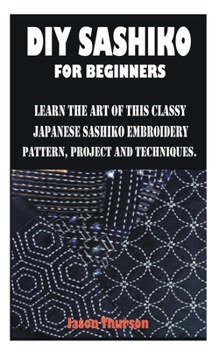 Paperback DIY Sashiko for Beginners: Learn the Art of This Classy Japanese Sashiko Embroidery Pattern, Project and Techniques. Book