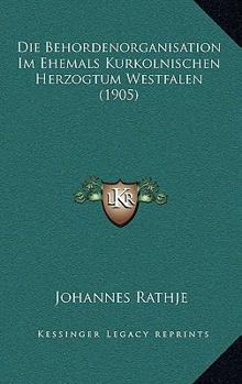 Paperback Die Behordenorganisation Im Ehemals Kurkolnischen Herzogtum Westfalen (1905) [German] Book