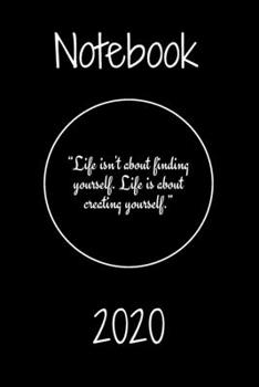 “Life isn't about finding yourself. Life is about creating yourself.” Notebook