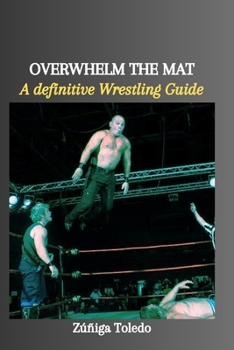 Paperback Overwhelm the Mat: A definitive Wrestling Guide Book