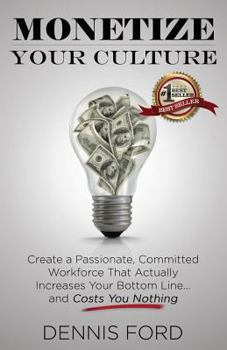 Paperback Monetize Your Culture: Create a Passionate, Committed Workforce that Actually Increases Your Bottom Line...and Costs You Nothing Book