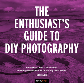 Paperback The Enthusiast's Guide to DIY Photography: 77 Projects, Hacks, Techniques, and Inexpensive Solutions for Getting Great Photos Book