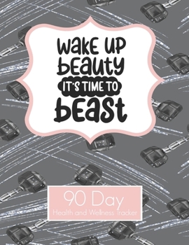 Paperback Wake Up Beauty It's time to Beast 90 Day Health and Wellness Tracker: Weight Loss Journal - New Years Resolution - Daily Activity and Fitness Tracker Book