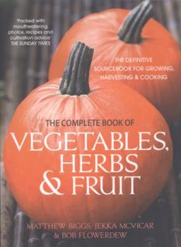 Paperback The Complete Book of Vegetables, Herbs & Fruit: The Definitive Sourcebook for Growing, Harvesting and Cooking Book