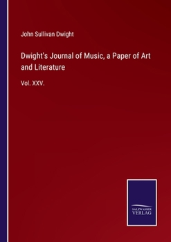 Paperback Dwight's Journal of Music, a Paper of Art and Literature: Vol. XXV. Book
