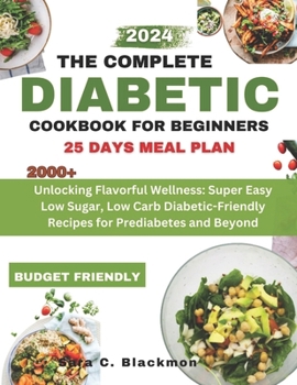 Paperback The Complete Diabetic Cookbook for Beginners 2024: Unlocking Flavorful Wellness: Super Easy Low Sugar, Low Carb Diabetic-Friendly Recipes for Prediabe Book