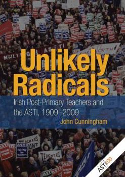 Hardcover Unlikely Radicals: Irish Post-Primary Teachers and the ASTI, 1909-2009 Book