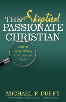 Paperback The Skeptical, Passionate Christian: Tools for Living Faithfully in an Uncertain World Book