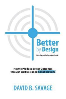 Paperback Better by Design: Your Best Collaboration Guide: How to Produce Better Outcomes with Well Designed Collaborations Book