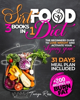 Sirtfood Diet: 3 books IN 1:: The Beginners Guide To Lose Weight and Activate Your “Skynny Gene” + 200 Recipies To Burn Fat. 31 DAYS MEAL PLAN INCLUDED