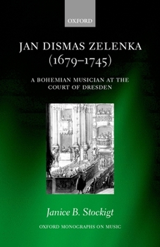 Jan Dismas Zelenka: A Bohemian Musician at the Court of Dresden (Oxford Monographs on Music)