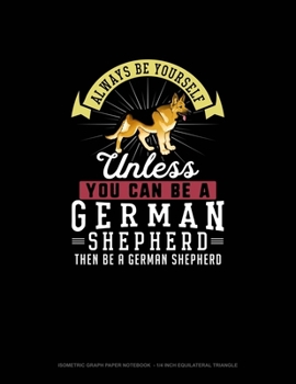 Paperback Always Be Yourself Unless You Can Be A German Shepherd Then Be A German Shepherd: Isometric Graph Paper Notebook - 1/4 Inch Equilateral Triangle Book