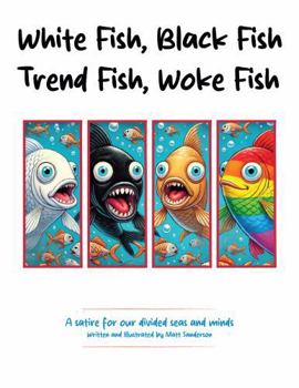 Paperback White Fish, Black Fish, Trend Fish, Woke Fish: A Satirical Deep Dive Into Division and Delusion Book