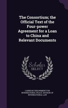 Hardcover The Consortium; the Official Text of the Four-power Agreement for a Loan to China and Relevant Documents Book