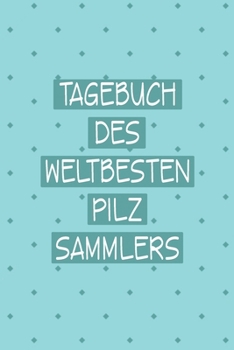 Tagebuch des Weltbesten Pilzsammlers: Prima als Notizbuch Ausrüstung zum festhalten von Notizen für jeden Pilzsammler (German Edition)