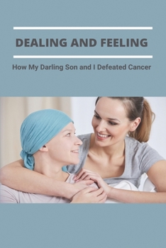 Dealing And Feeling: How My Darling Son and I Defeated Cancer: Books For Families Dealing With Cancer