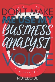 Paperback Don't Make Me Use My Business Analyst Voice: Funny Business Analyst Notebook Journal Best Appreciation Gift 6x9 110 pages Lined book