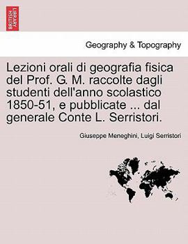Lezioni orali di geografia fisica del Prof. G. M. raccolte dagli studenti dell'anno scolastico 1850-51, e pubblicate ... dal generale Conte L. Serristori.