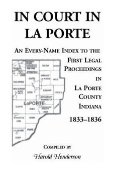 Paperback In Court in La Porte: An Every-Name Index to the First Legal Proceedings in La Porte County, Indiana, 1833-1836, Including Some Cases Heard Book