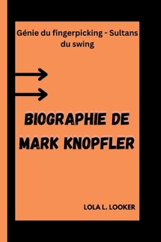 BIOGRAPHIE DE MARK KNOPFLER: Génie du fingerpicking - Sultans du swing (French Edition)