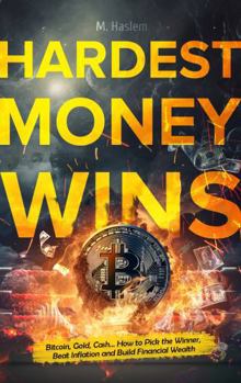 Hardest Money Wins: Bitcoin, Gold, Cash… How to Pick the Winner, Beat Inflation & Build Financial Wealth