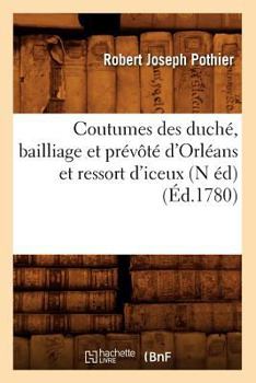 Paperback Coutumes Des Duché, Bailliage Et Prévôté d'Orléans Et Ressort d'Iceux (N Éd) (Éd.1780) [French] Book
