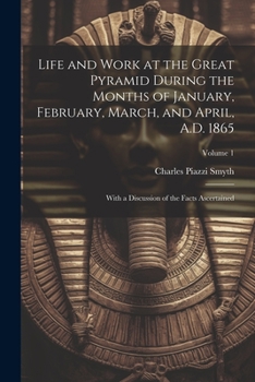 Paperback Life and Work at the Great Pyramid During the Months of January, February, March, and April, A.D. 1865: With a Discussion of the Facts Ascertained; Vo Book