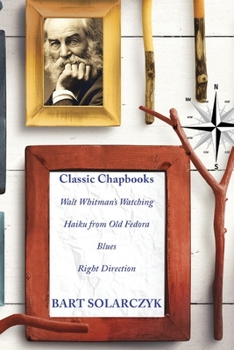 Paperback Classic Chapbooks By Bart Solarczyk: Walt Whitman's Watching, Haiku from Old Fedora, Blues, and Right Direction Book