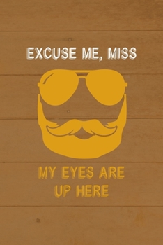 Excuse Me, Miss My Eyes Are Up Here: All Purpose 6x9 Blank Lined Notebook Journal Way Better Than A Card Trendy Unique Gift Brown Wood Beards