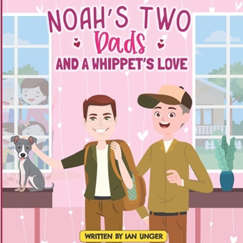 Noah’s Two Dads and a Whippet’s Love: A Story of Family, Friendship, and Patience (Family Adventures with Noah, His Two Dads, and Lola the Whippet)