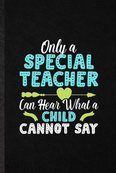 Only a Special Teacher Can Hear What a Child Cannot Say: Funny Special Education Lined Notebook/ Blank Journal For Sped Teacher Educator, ... Birthday Gift Idea Classic 6x9 110 Pages