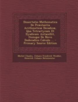 Paperback Dissertatio Mathematica de Praestantia Arithmeticae Decadicae, Qua Tetractycam Et Dyadicam Antacellit, Itemque de Novo Dodecadico Calculo ... [Latin] Book