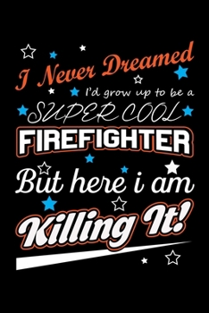 Paperback I Never Dreamed I'd Grow Up To Be A Super Cool Firefighter But Here I Am Killing It: Write Down Everything You Need When Your Son Is A Firefighter. Sh Book