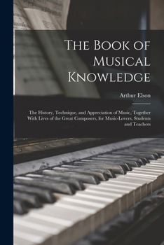 Paperback The Book of Musical Knowledge; the History, Technique, and Appreciation of Music, Together With Lives of the Great Composers, for Music-lovers, Studen Book