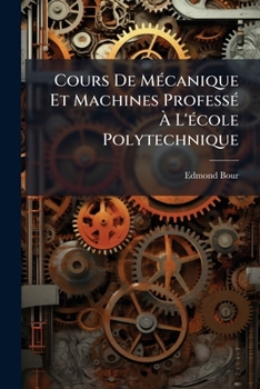 Paperback Cours De Mécanique Et Machines Professé À L'école Polytechnique: Fasc. Dinématique. 1887. [6], 319 P [French] Book