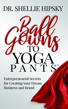 Paperback Ball Gowns to Yoga Pants: Entrepreneurial Secrets for Creating Your Dream Business and Brand Book