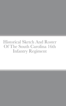 Historical Sketch And Roster Of The South Carolina 16th Infantry Regiment