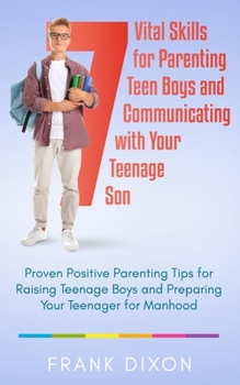 Paperback 7 Vital Skills for Parenting Teen Boys and Communicating with Your Teenage Son: Proven Positive Parenting Tips for Raising Teenage Boys and Preparing Book