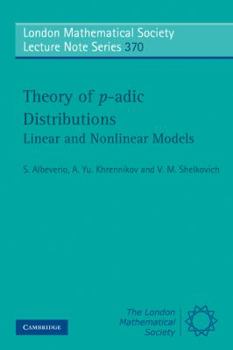 Theory of P-Adic Distributions: Linear and Nonlinear Models - Book #370 of the London Mathematical Society Lecture Note
