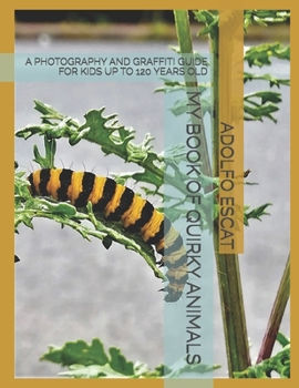 My Book of Quirky Animals: A Photography and Graffiti Guide for Kids Up to 120 Years Old