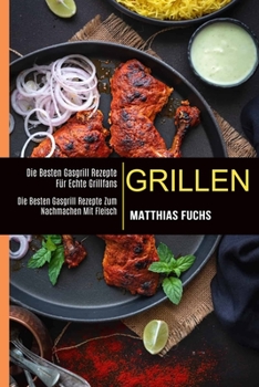 Paperback Grillen: Die Besten Gasgrill Rezepte Für Echte Grillfans (Die Besten Gasgrill Rezepte Zum Nachmachen Mit Fleisch) [German, Middle High] Book