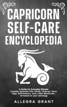 Capricorn Self-care Encyclopedia: A Guide for Everyday Rituals: Crystals, Essential Oils, Herbs, Chakras, Tarot, Yoga, Affirmations, and a little ... ... astrology (Astrology Self-Care Encyclopedia)